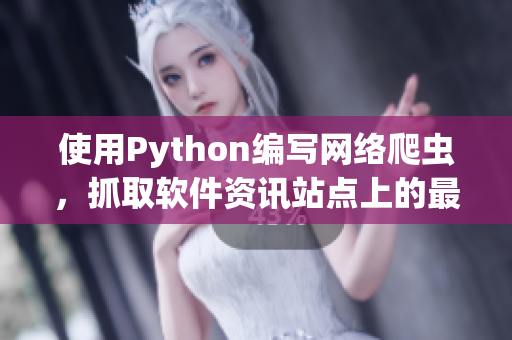 使用Python编写网络爬虫，抓取软件资讯站点上的最新软件推荐