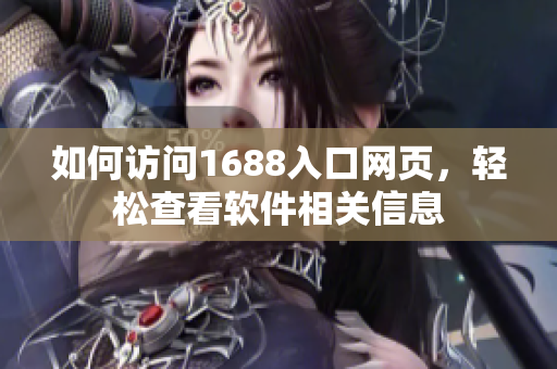 如何访问1688入口网页，轻松查看软件相关信息