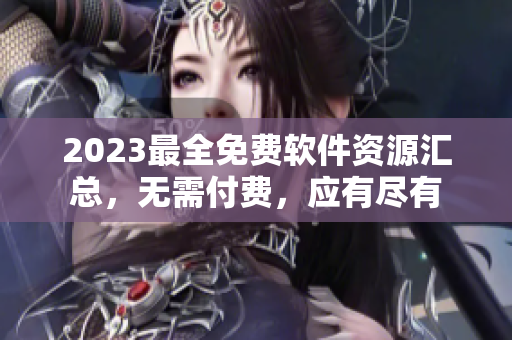 2023最全免费软件资源汇总，无需付费，应有尽有