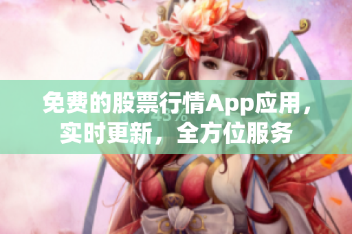 免费的股票行情App应用，实时更新，全方位服务