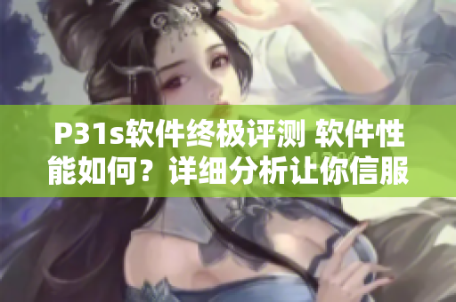 P31s软件终极评测 软件性能如何？详细分析让你信服