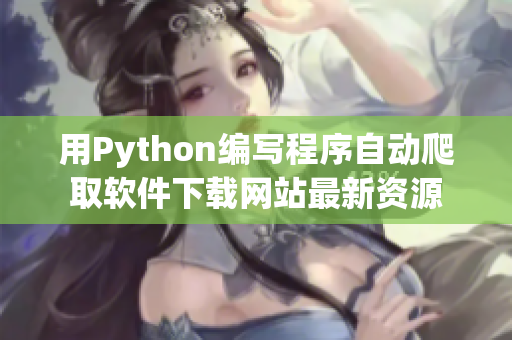 用Python编写程序自动爬取软件下载网站最新资源