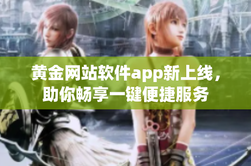 黄金网站软件app新上线，助你畅享一键便捷服务