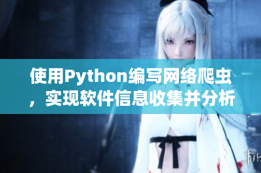 使用Python编写网络爬虫，实现软件信息收集并分析。