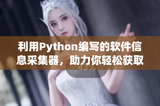 利用Python编写的软件信息采集器，助力你轻松获取软件相关内容