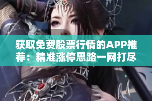 获取免费股票行情的APP推荐：精准涨停思路一网打尽