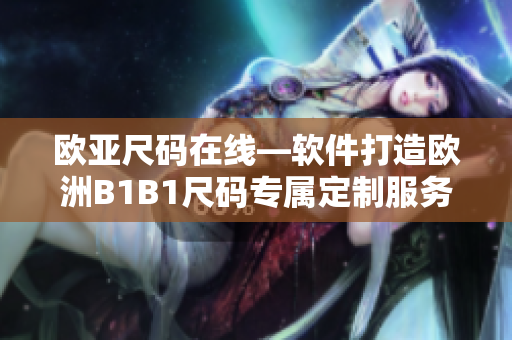 欧亚尺码在线—软件打造欧洲B1B1尺码专属定制服务