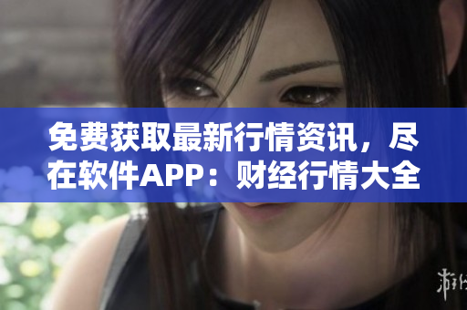 免费获取最新行情资讯，尽在软件APP：财经行情大全