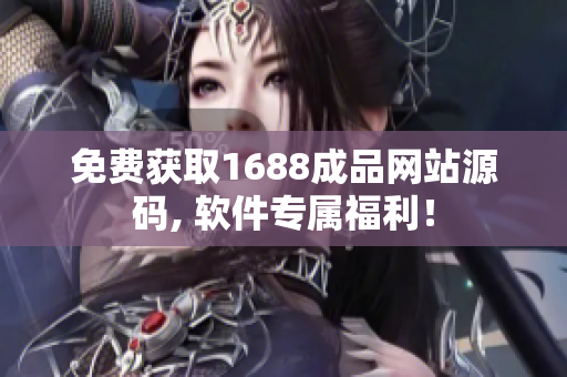 免费获取1688成品网站源码, 软件专属福利！