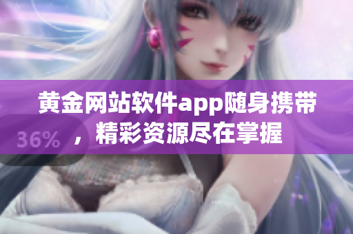 黄金网站软件app随身携带，精彩资源尽在掌握