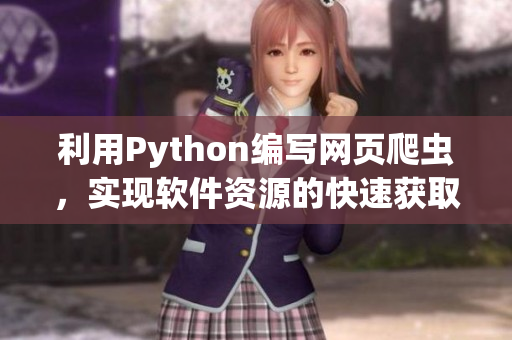 利用Python编写网页爬虫，实现软件资源的快速获取