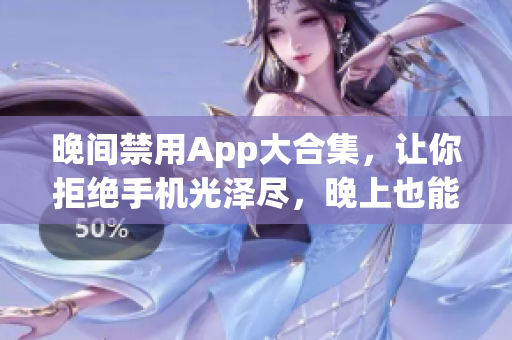 晚间禁用App大合集，让你拒绝手机光泽尽，晚上也能健康沉睡