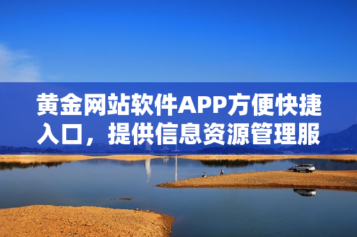 黄金网站软件APP方便快捷入口，提供信息资源管理服务