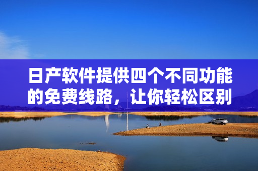 日产软件提供四个不同功能的免费线路，让你轻松区别一二三四