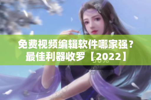 免费视频编辑软件哪家强？最佳利器收罗【2022】