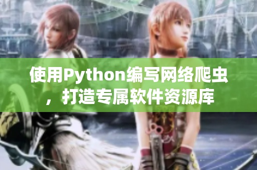 使用Python编写网络爬虫，打造专属软件资源库