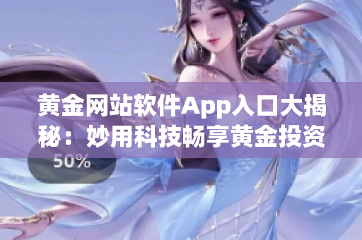 黄金网站软件App入口大揭秘：妙用科技畅享黄金投资之路