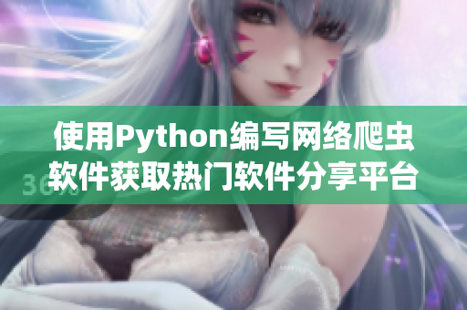 使用Python编写网络爬虫软件获取热门软件分享平台资源