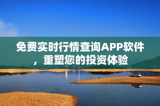 免费实时行情查询APP软件，重塑您的投资体验