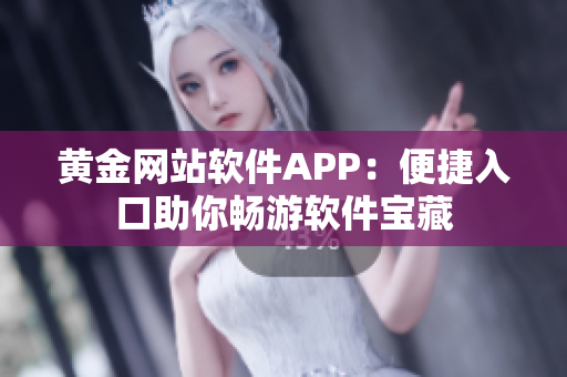 黄金网站软件APP：便捷入口助你畅游软件宝藏