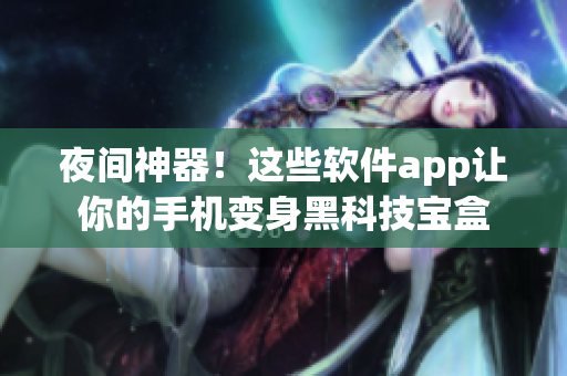 夜间神器！这些软件app让你的手机变身黑科技宝盒