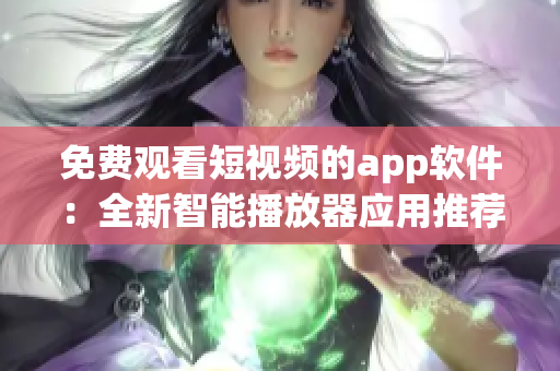 免费观看短视频的app软件：全新智能播放器应用推荐