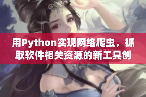 用Python实现网络爬虫，抓取软件相关资源的新工具创建指南