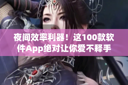 夜间效率利器！这100款软件App绝对让你爱不释手