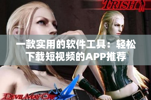 一款实用的软件工具：轻松下载短视频的APP推荐