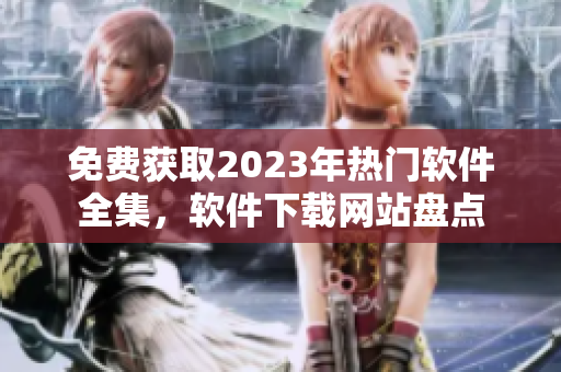 免费获取2023年热门软件全集，软件下载网站盘点