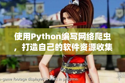 使用Python编写网络爬虫，打造自己的软件资源收集工具