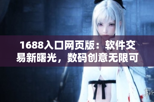 1688入口网页版：软件交易新曙光，数码创意无限可能