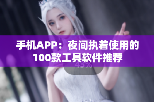 手机APP：夜间执着使用的100款工具软件推荐