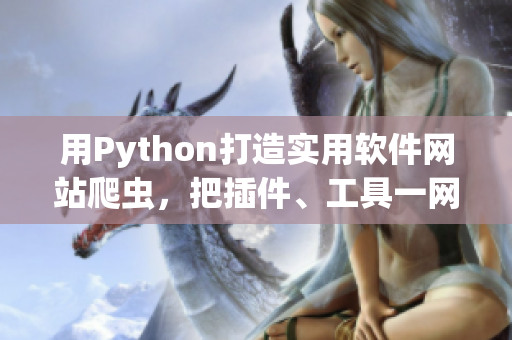 用Python打造实用软件网站爬虫，把插件、工具一网打尽