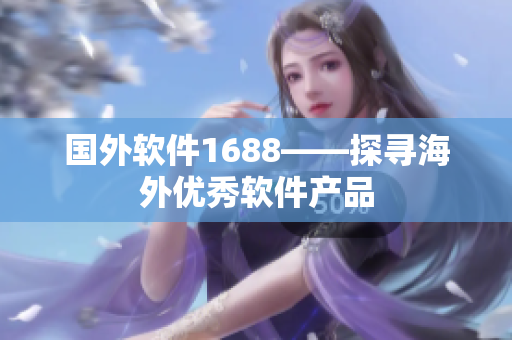 国外软件1688——探寻海外优秀软件产品