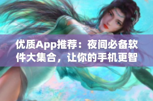 优质App推荐：夜间必备软件大集合，让你的手机更智能