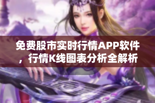 免费股市实时行情APP软件，行情K线图表分析全解析