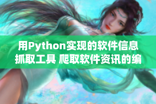 用Python实现的软件信息抓取工具 爬取软件资讯的编程实践