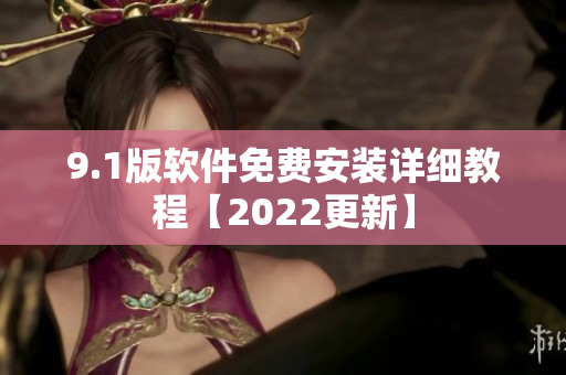 9.1版软件免费安装详细教程【2022更新】