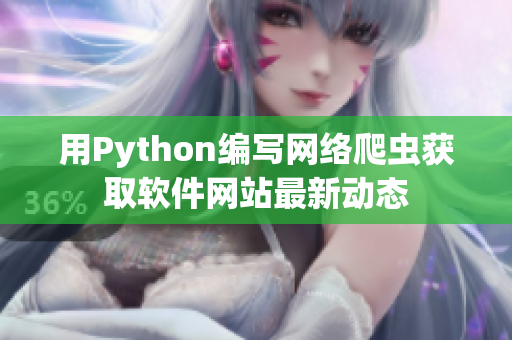 用Python编写网络爬虫获取软件网站最新动态