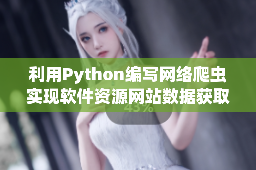 利用Python编写网络爬虫实现软件资源网站数据获取