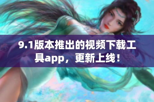 9.1版本推出的视频下载工具app，更新上线！