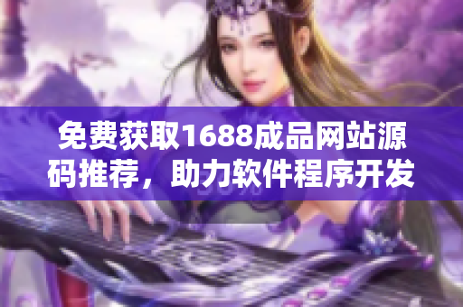 免费获取1688成品网站源码推荐，助力软件程序开发