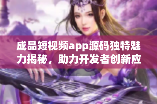 成品短视频app源码独特魅力揭秘，助力开发者创新应用