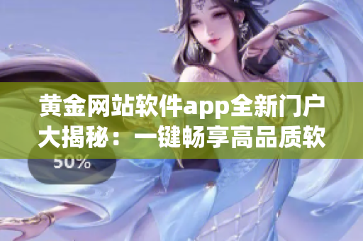 黄金网站软件app全新门户大揭秘：一键畅享高品质软件服务!