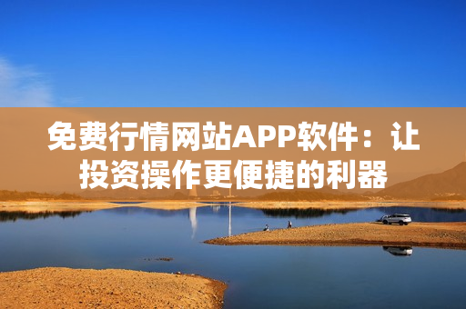 免费行情网站APP软件：让投资操作更便捷的利器