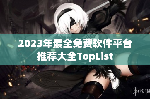 2023年最全免费软件平台推荐大全TopList