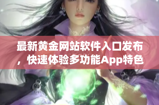 最新黄金网站软件入口发布，快速体验多功能App特色