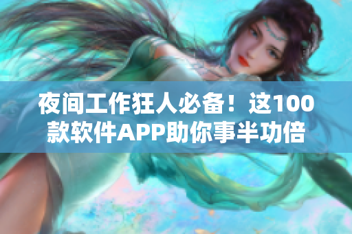 夜间工作狂人必备！这100款软件APP助你事半功倍