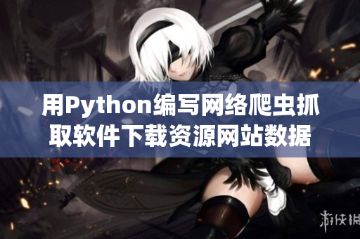 用Python编写网络爬虫抓取软件下载资源网站数据